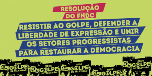 FNDC – “Resistir ao golpe, defender a liberdade de expressão e unir os setores progressistas para restaurar a democracia”