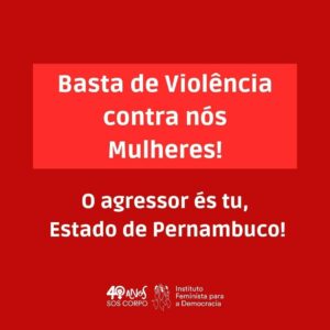Imagem vermelha com palavras escirtas em branco. Um tarka vermelha mais clara contem o texto: "Basta de Violência contra nós Mulheres" e abaixo, por cima de um tom mais escuro de vermelho se lê: "O agressor és tu, Estado de Pernambuco". Ao final o selo de 40 anos do SOS Corpo - Instituto Feminista para a Democracia